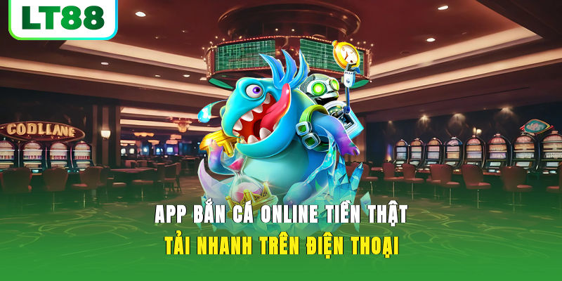 App Bắn Cá Online Tiền Thật Tải Nhanh Trên Điện Thoại