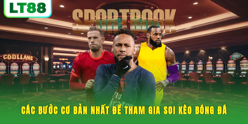 Các bước cơ bản nhất để tham gia soi kèo bóng đá