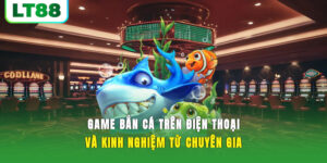 Game Bắn Cá Trên Điện Thoại Và Kinh Nghiệm Từ Chuyên Gia
