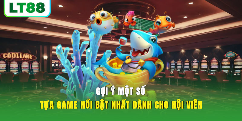 Gợi ý một số tựa game nổi bật nhất dành cho hội viên