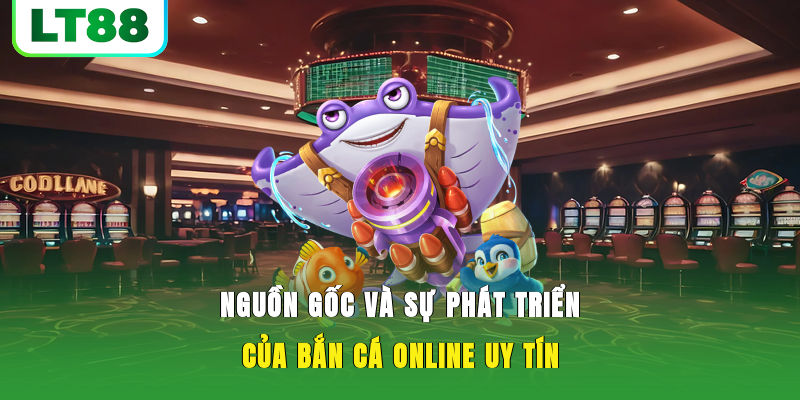 Nguồn gốc và sự phát triển của bắn cá online uy tín